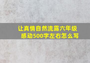 让真情自然流露六年级感动500字左右怎么写