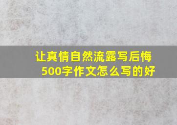 让真情自然流露写后悔500字作文怎么写的好