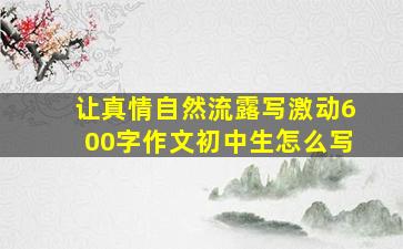 让真情自然流露写激动600字作文初中生怎么写