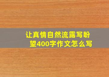 让真情自然流露写盼望400字作文怎么写