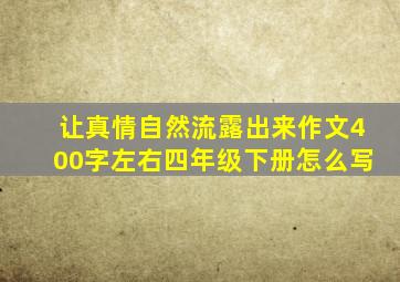 让真情自然流露出来作文400字左右四年级下册怎么写