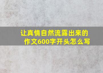 让真情自然流露出来的作文600字开头怎么写