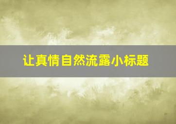 让真情自然流露小标题