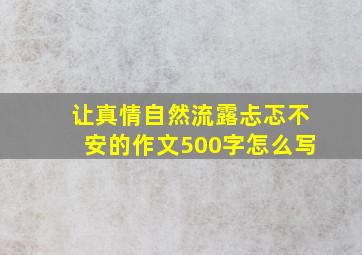 让真情自然流露忐忑不安的作文500字怎么写