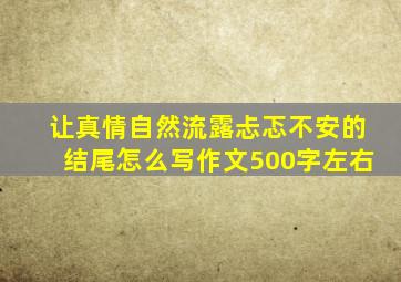 让真情自然流露忐忑不安的结尾怎么写作文500字左右