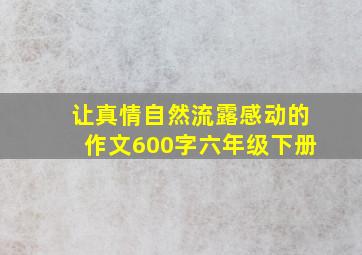 让真情自然流露感动的作文600字六年级下册