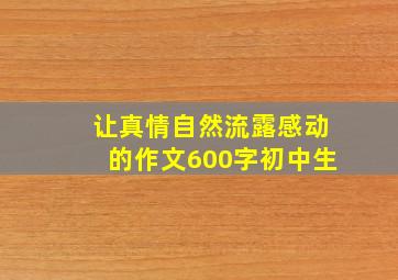 让真情自然流露感动的作文600字初中生