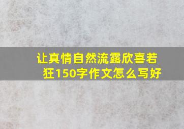 让真情自然流露欣喜若狂150字作文怎么写好