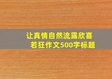 让真情自然流露欣喜若狂作文500字标题