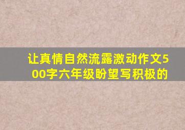 让真情自然流露激动作文500字六年级盼望写积极的