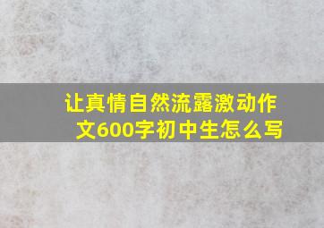 让真情自然流露激动作文600字初中生怎么写