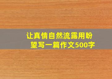 让真情自然流露用盼望写一篇作文500字