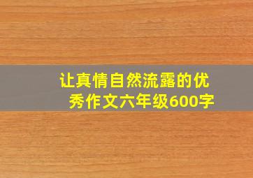 让真情自然流露的优秀作文六年级600字