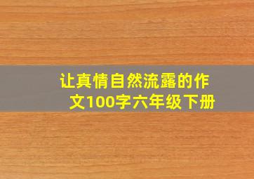 让真情自然流露的作文100字六年级下册