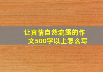 让真情自然流露的作文500字以上怎么写