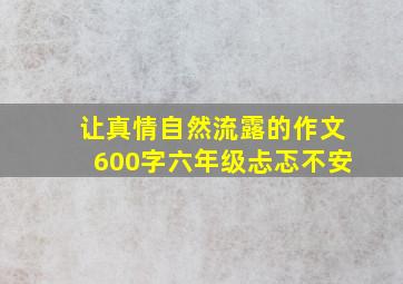 让真情自然流露的作文600字六年级忐忑不安