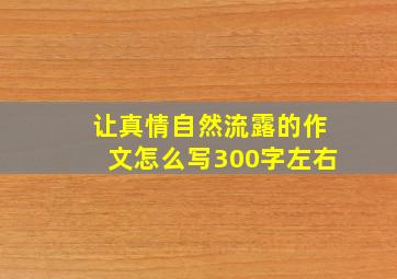 让真情自然流露的作文怎么写300字左右