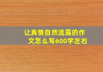 让真情自然流露的作文怎么写600字左右