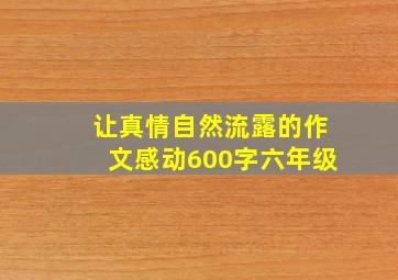 让真情自然流露的作文感动600字六年级