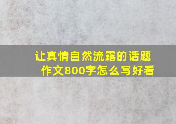 让真情自然流露的话题作文800字怎么写好看