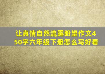 让真情自然流露盼望作文450字六年级下册怎么写好看