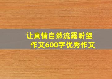 让真情自然流露盼望作文600字优秀作文