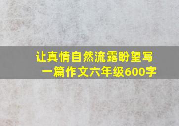 让真情自然流露盼望写一篇作文六年级600字