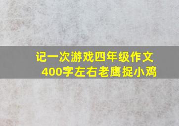 记一次游戏四年级作文400字左右老鹰捉小鸡