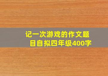 记一次游戏的作文题目自拟四年级400字