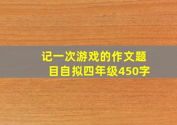 记一次游戏的作文题目自拟四年级450字