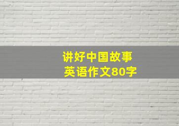 讲好中国故事英语作文80字