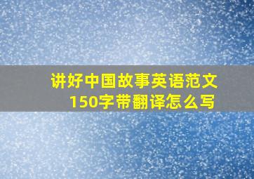 讲好中国故事英语范文150字带翻译怎么写