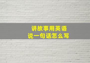 讲故事用英语说一句话怎么写