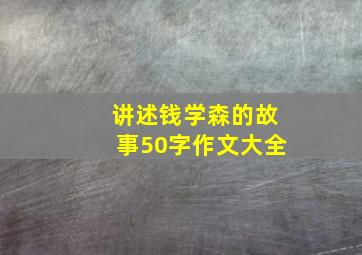 讲述钱学森的故事50字作文大全