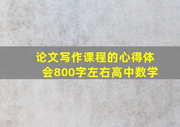 论文写作课程的心得体会800字左右高中数学