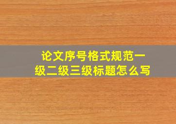 论文序号格式规范一级二级三级标题怎么写