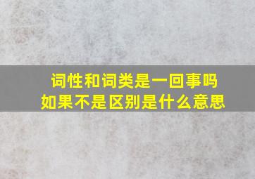 词性和词类是一回事吗如果不是区别是什么意思