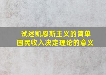 试述凯恩斯主义的简单国民收入决定理论的意义