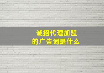 诚招代理加盟的广告词是什么