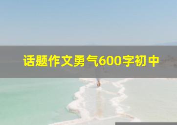 话题作文勇气600字初中