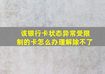 该银行卡状态异常受限制的卡怎么办理解除不了