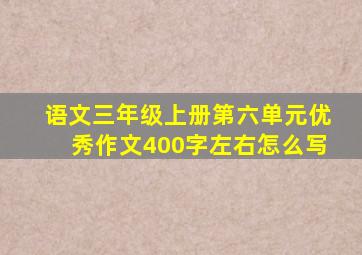 语文三年级上册第六单元优秀作文400字左右怎么写