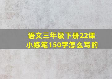 语文三年级下册22课小练笔150字怎么写的