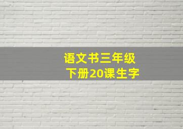 语文书三年级下册20课生字