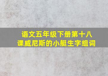 语文五年级下册第十八课威尼斯的小艇生字组词