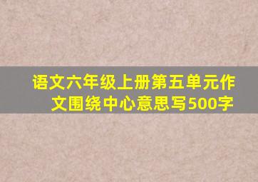 语文六年级上册第五单元作文围绕中心意思写500字