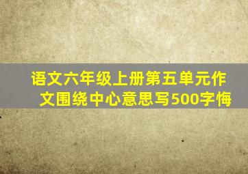 语文六年级上册第五单元作文围绕中心意思写500字悔