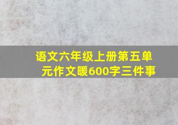 语文六年级上册第五单元作文暖600字三件事