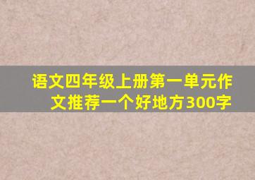 语文四年级上册第一单元作文推荐一个好地方300字