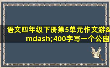 语文四年级下册第5单元作文游—400字写一个公园